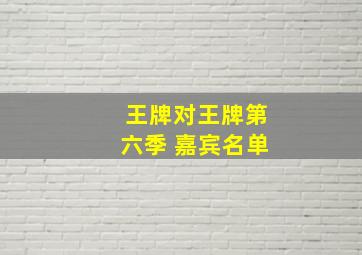 王牌对王牌第六季 嘉宾名单